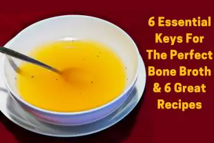6 Essential Keys For The Perfect Bone Broth and 6 Great Recipes