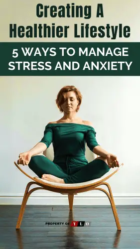 Creating A Healthier Lifestyle - 5 Ways to Manage Stress and Anxiety.