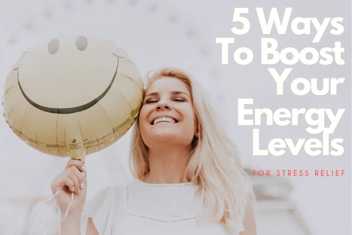 5 Ways To Boost Your Energy Levels For Stress Relief